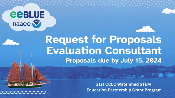 Blue background of a body of water with a boat sailing in from the left. The eeBLUE / NAAEE / NOAA logo is at the top left. White text on the right says, "Request for Proposals Evaluation Consultant. Proposals due by July 15, 2024. 21CCLC Watershed STEM Education Partnerships Grant Program"