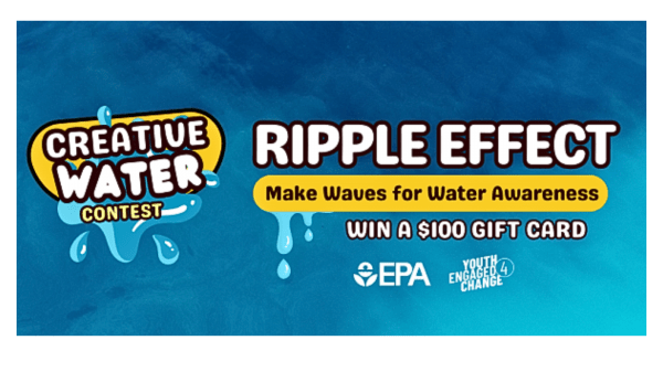 Blue watery background with bubbly text that reads from left to right, "Creative Water Contest.. Ripple Effect. Make Waves for Water Awareness. Win a $100 Gift Card." The EPA and Youth Engaged Change logos at the bottom.