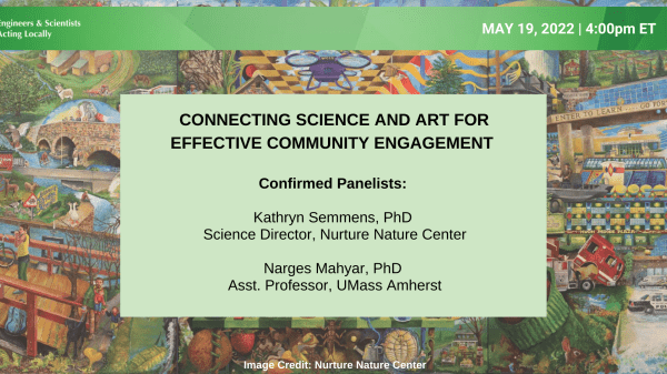 Illustration of a city in the background. Green header border at the top and a green box in the middle of the graphic. The text on the left in the header says, "Engineers & Scientists Acting Locally." On the right, the text in headers says, "May 19, 2022 4:00 PM Eastern Time." The text in the middle box says, "Connecting Science and Art for Effective Community Engagement / Confirmed Panelists / Kathryn Semmens, PhD / Science Director, Nurture Nature Center / Narges Mahyar, PhD / Assistant Professor, U Mass"